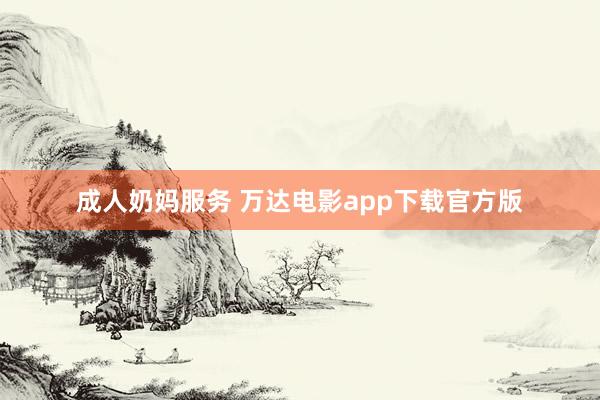 成人奶妈服务 万达电影app下载官方版