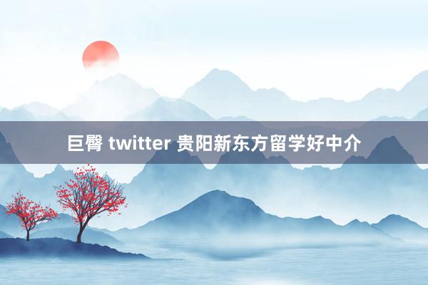 巨臀 twitter 贵阳新东方留学好中介