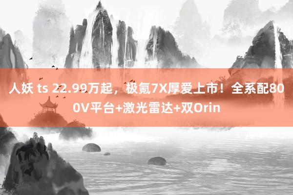 人妖 ts 22.99万起，极氪7X厚爱上市！全系配800V平台+激光雷达+双Orin