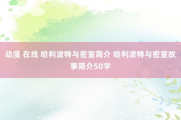 动漫 在线 哈利波特与密室简介 哈利波特与密室故事简介50字