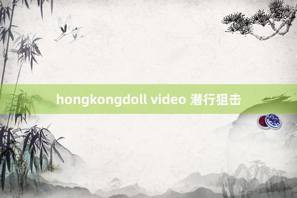 hongkongdoll video 潜行狙击