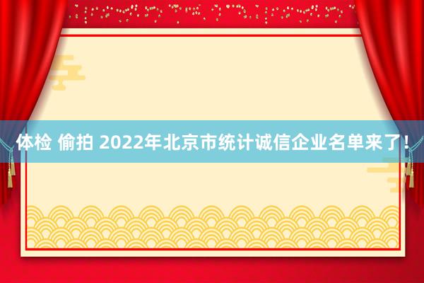 体检 偷拍 2022年北京市统计诚信企业名单来了！